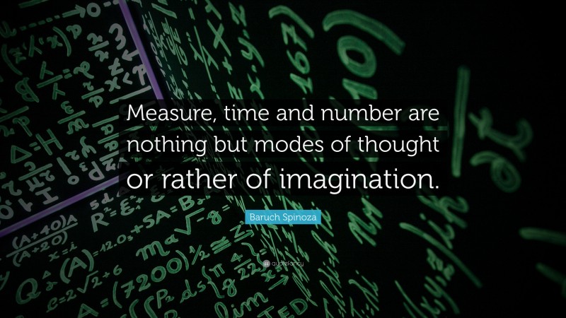 Baruch Spinoza Quote: “Measure, time and number are nothing but modes of thought or rather of imagination.”