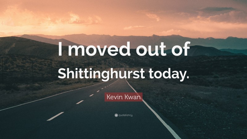 Kevin Kwan Quote: “I moved out of Shittinghurst today.”