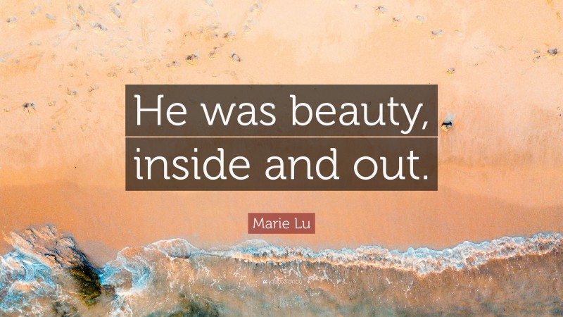 Marie Lu Quote: “He was beauty, inside and out.”