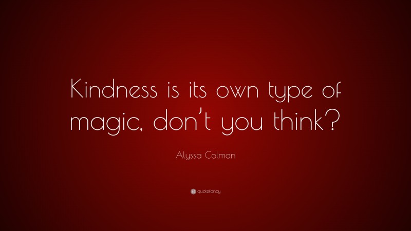 Alyssa Colman Quote: “Kindness is its own type of magic, don’t you think?”