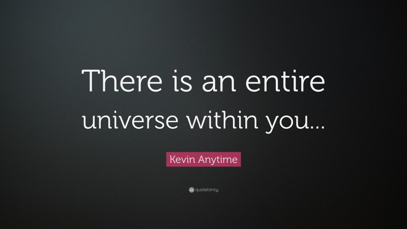 Kevin Anytime Quote: “There is an entire universe within you...”