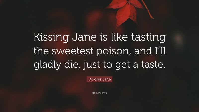 Dolores Lane Quote: “Kissing Jane is like tasting the sweetest poison, and I’ll gladly die, just to get a taste.”