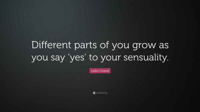 Lebo Grand Quote: “Different parts of you grow as you say ‘yes’ to your sensuality.”
