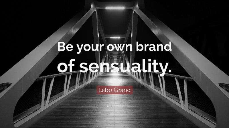 Lebo Grand Quote: “Be your own brand of sensuality.”