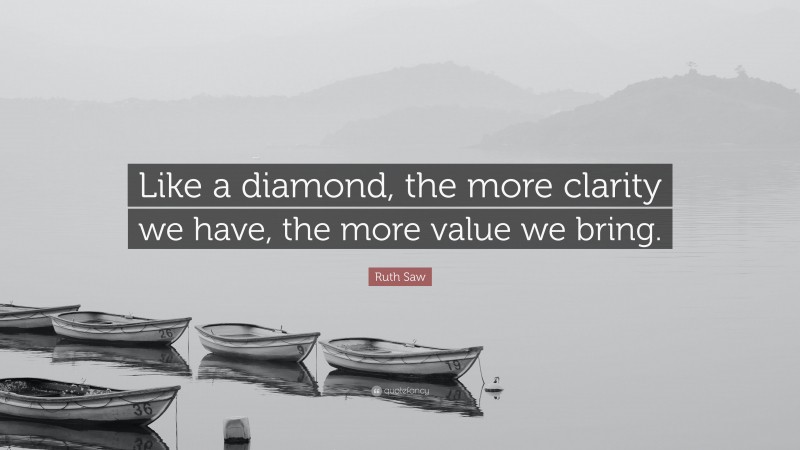 Ruth Saw Quote: “Like a diamond, the more clarity we have, the more value we bring.”