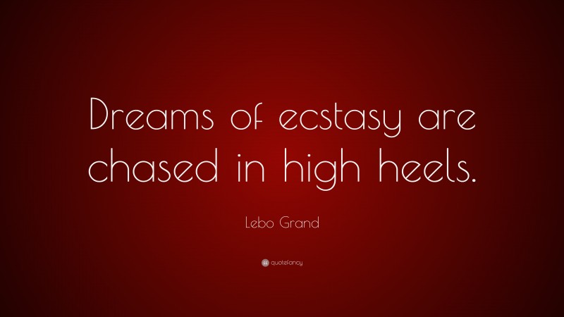 Lebo Grand Quote: “Dreams of ecstasy are chased in high heels.”