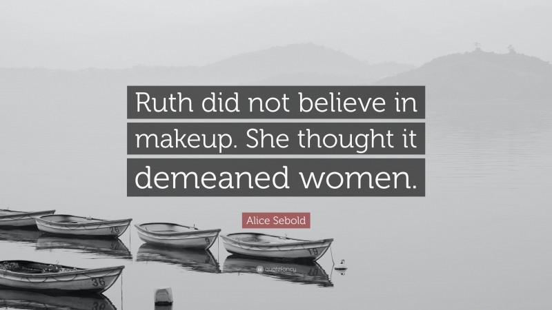 Alice Sebold Quote: “Ruth did not believe in makeup. She thought it demeaned women.”