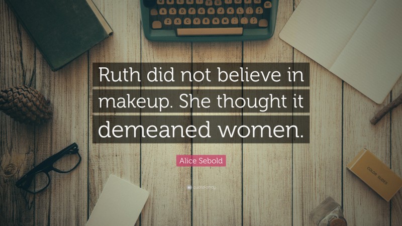 Alice Sebold Quote: “Ruth did not believe in makeup. She thought it demeaned women.”