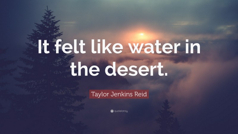 Taylor Jenkins Reid Quote: “It felt like water in the desert.”