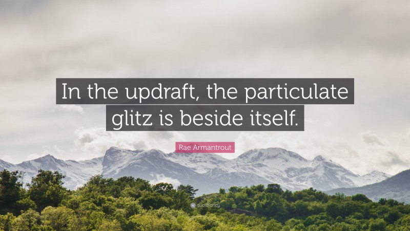 Rae Armantrout Quote: “In the updraft, the particulate glitz is beside itself.”