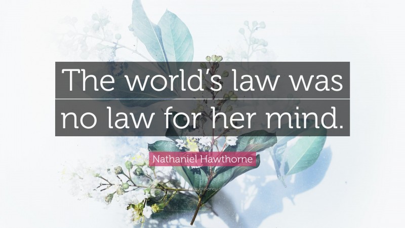 Nathaniel Hawthorne Quote: “The world’s law was no law for her mind.”