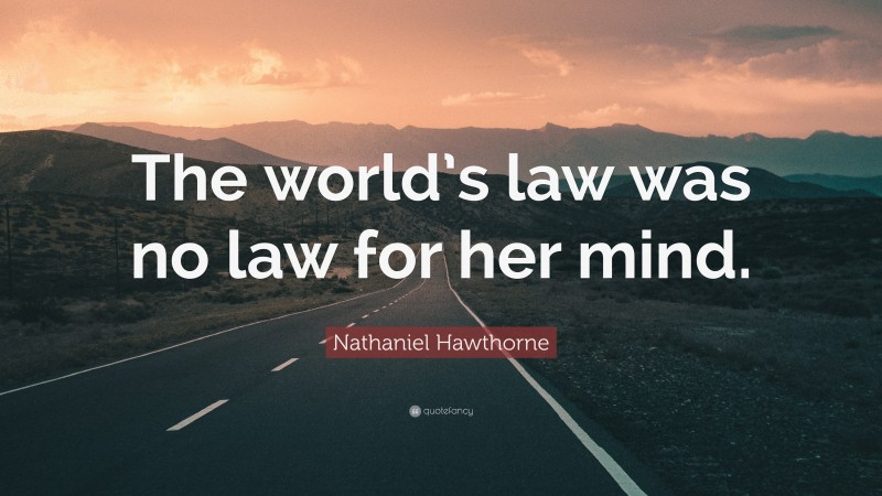 Nathaniel Hawthorne Quote: “The world’s law was no law for her mind.”