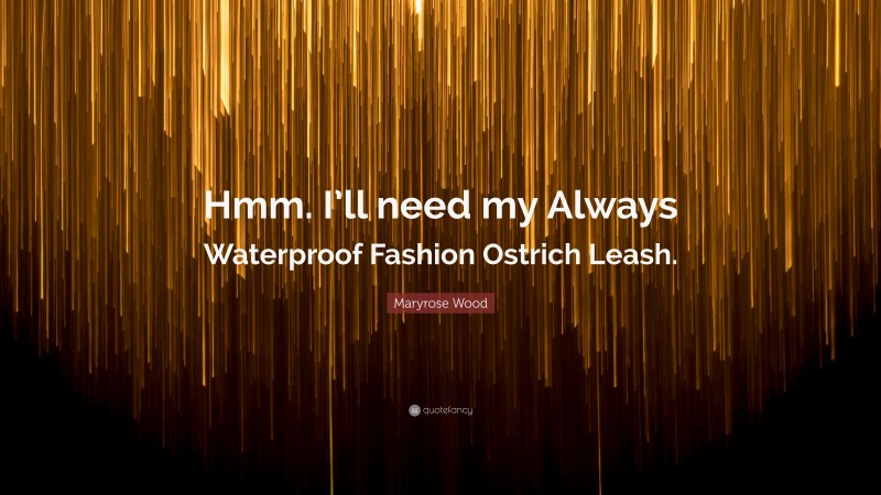 Maryrose Wood Quote: “Hmm. I’ll need my Always Waterproof Fashion Ostrich Leash.”