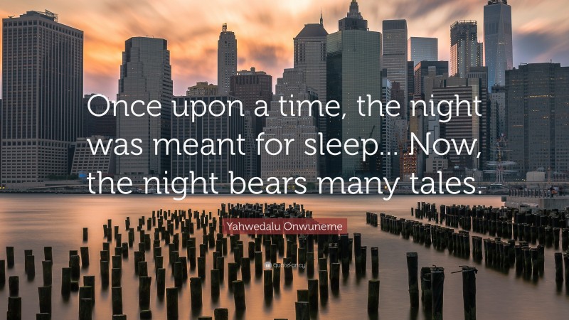 Yahwedalu Onwuneme Quote: “Once upon a time, the night was meant for sleep... Now, the night bears many tales.”