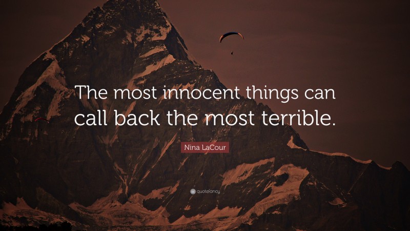 Nina LaCour Quote: “The most innocent things can call back the most terrible.”