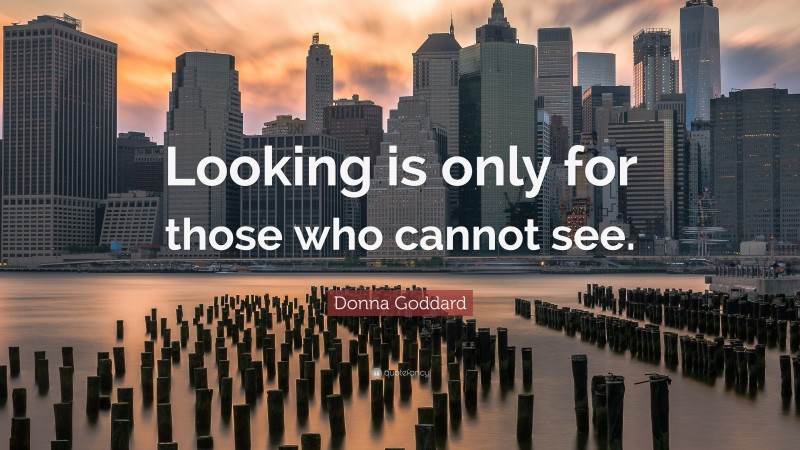 Donna Goddard Quote: “Looking is only for those who cannot see.”