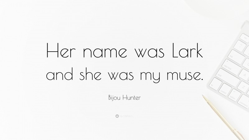 Bijou Hunter Quote: “Her name was Lark and she was my muse.”