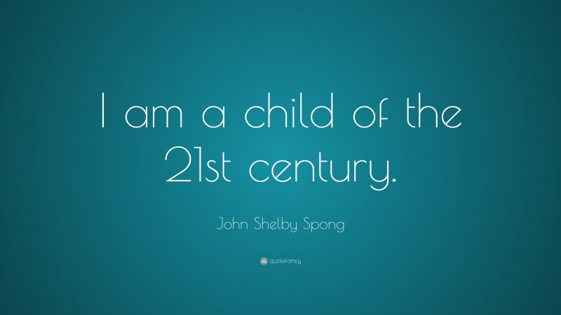 John Shelby Spong Quote: “I am a child of the 21st century.”