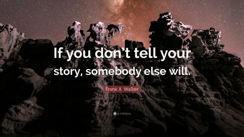 Frank X. Walker Quote: “If you don’t tell your story, somebody else will.”