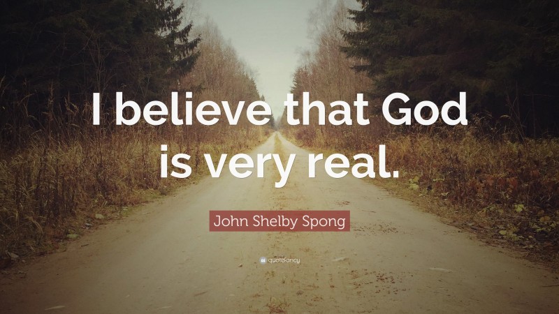 John Shelby Spong Quote: “I believe that God is very real.”