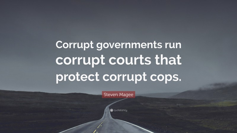 Steven Magee Quote: “Corrupt governments run corrupt courts that protect corrupt cops.”