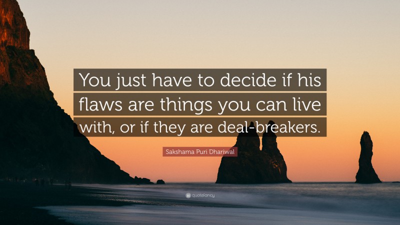Sakshama Puri Dhariwal Quote: “You just have to decide if his flaws are things you can live with, or if they are deal-breakers.”
