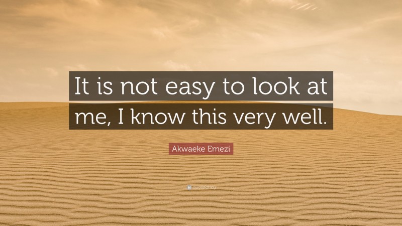 Akwaeke Emezi Quote: “It is not easy to look at me, I know this very well.”