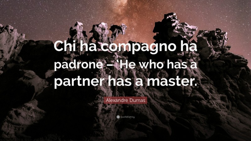 Alexandre Dumas Quote: “Chi ha compagno ha padrone – ‘He who has a partner has a master.”
