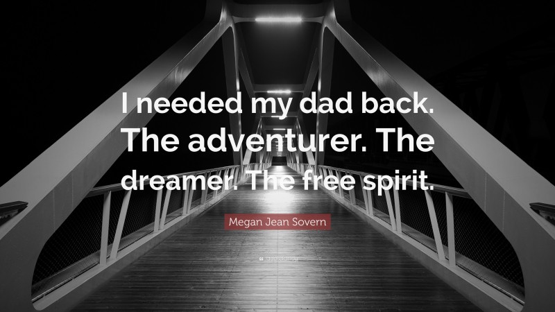 Megan Jean Sovern Quote: “I needed my dad back. The adventurer. The dreamer. The free spirit.”