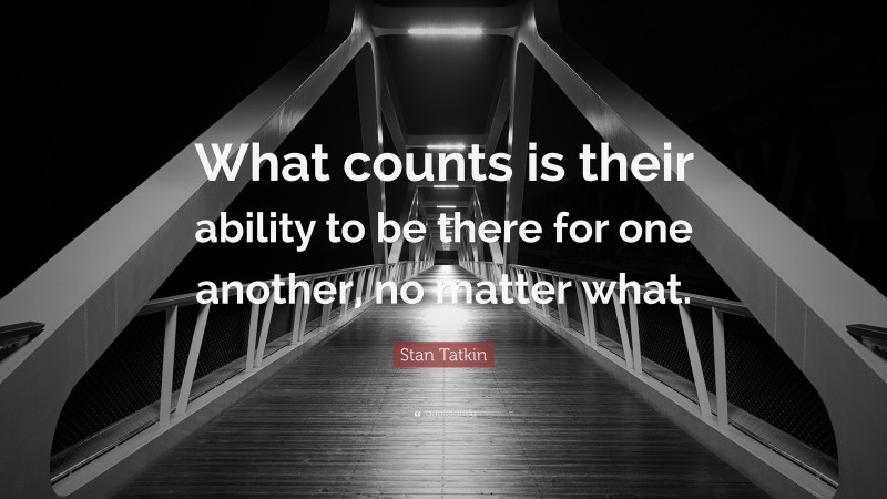 Stan Tatkin Quote: “What counts is their ability to be there for one another, no matter what.”