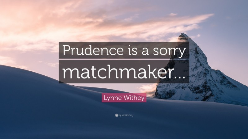 Lynne Withey Quote: “Prudence is a sorry matchmaker...”