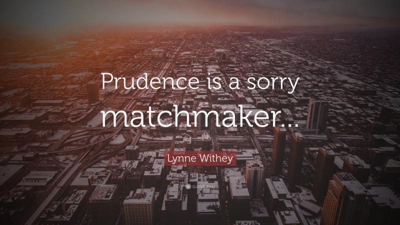 Lynne Withey Quote: “Prudence is a sorry matchmaker...”