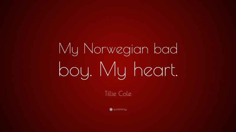 Tillie Cole Quote: “My Norwegian bad boy. My heart.”