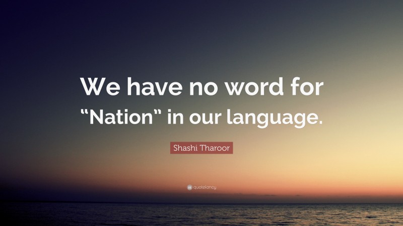 Shashi Tharoor Quote: “We have no word for “Nation” in our language.”