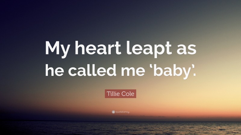 Tillie Cole Quote: “My heart leapt as he called me ‘baby’.”