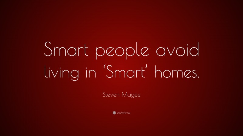 Steven Magee Quote: “Smart people avoid living in ‘Smart’ homes.”