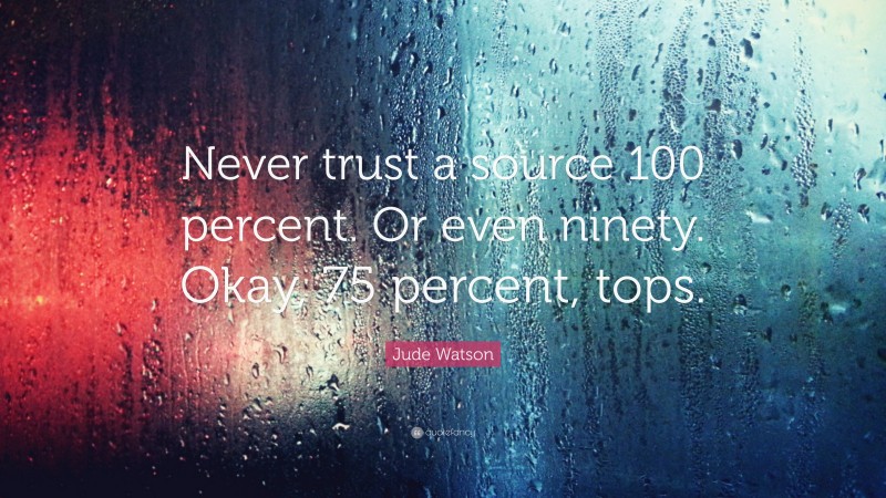 Jude Watson Quote: “Never trust a source 100 percent. Or even ninety. Okay, 75 percent, tops.”