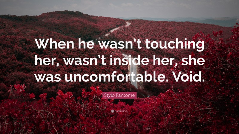 Stylo Fantome Quote: “When he wasn’t touching her, wasn’t inside her, she was uncomfortable. Void.”