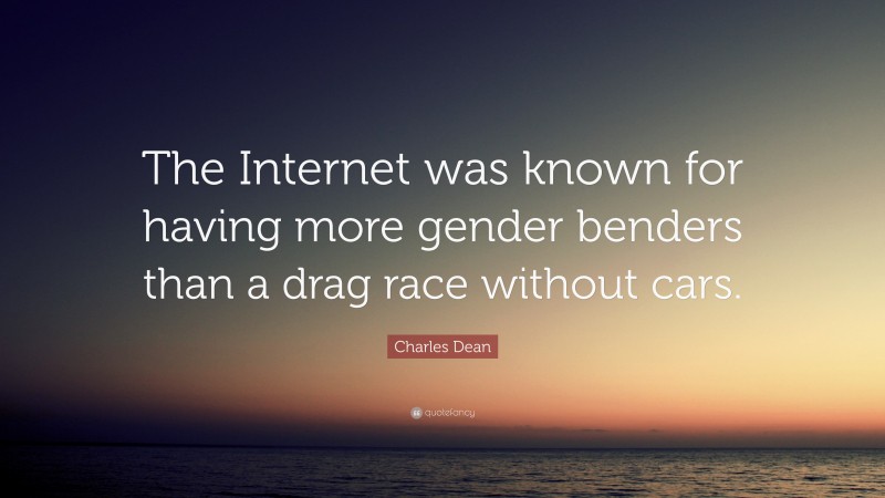 Charles Dean Quote: “The Internet was known for having more gender benders than a drag race without cars.”