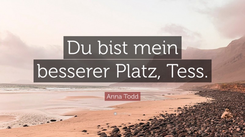 Anna Todd Quote: “Du bist mein besserer Platz, Tess.”