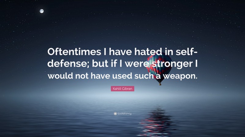 Kahlil Gibran Quote: “Oftentimes I have hated in self-defense; but if I were stronger I would not have used such a weapon.”