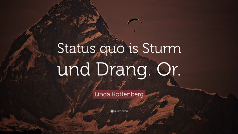 Linda Rottenberg Quote: “Status quo is Sturm und Drang. Or.”