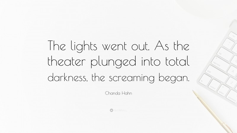 Chanda Hahn Quote: “The lights went out. As the theater plunged into total darkness, the screaming began.”