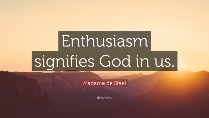 Madame de Stael Quote: “Enthusiasm signifies God in us.”