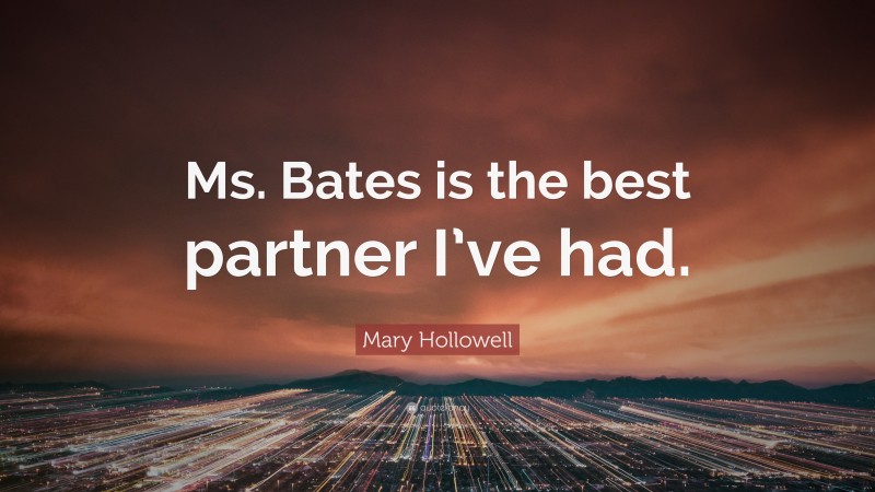 Mary Hollowell Quote: “Ms. Bates is the best partner I’ve had.”
