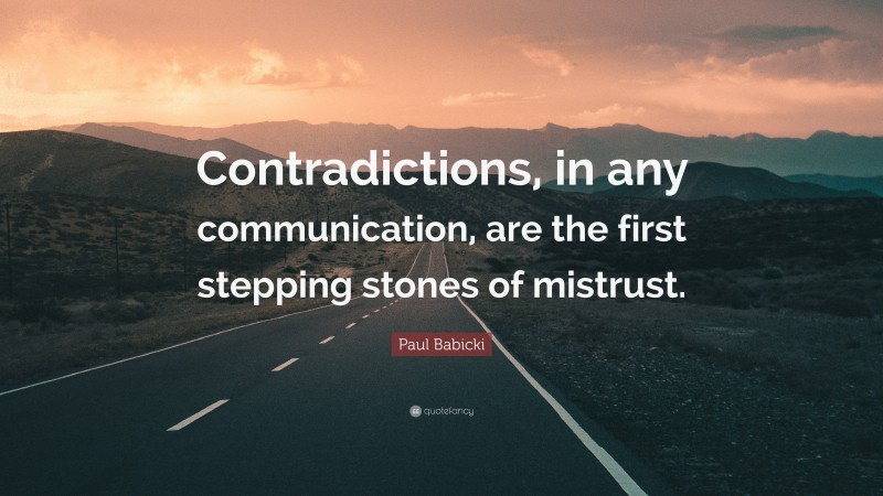 Paul Babicki Quote: “Contradictions, in any communication, are the first stepping stones of mistrust.”