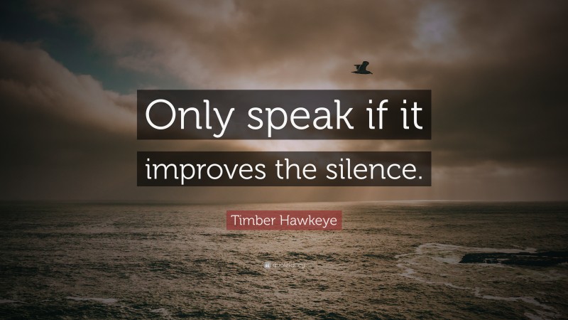 Timber Hawkeye Quote: “Only speak if it improves the silence.”