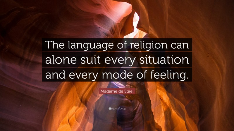 Madame de Stael Quote: “The language of religion can alone suit every situation and every mode of feeling.”