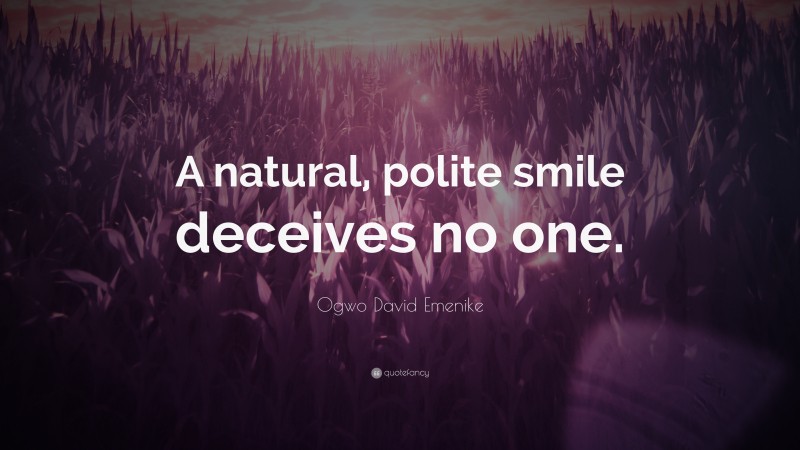 Ogwo David Emenike Quote: “A natural, polite smile deceives no one.”