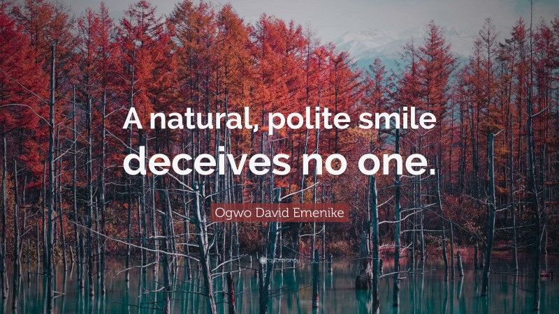 Ogwo David Emenike Quote: “A natural, polite smile deceives no one.”